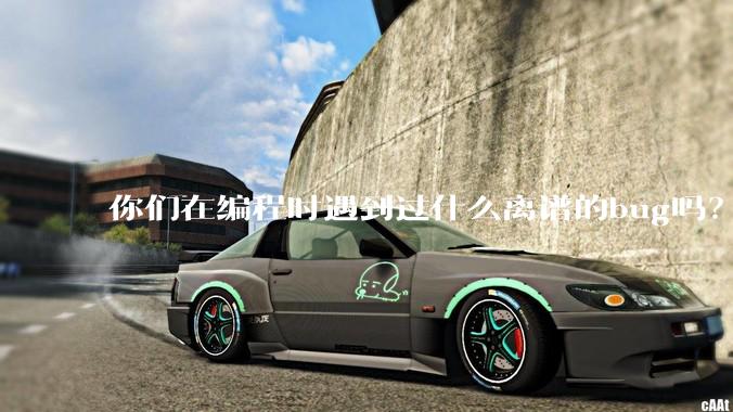 你们在编程时遇到过什么离谱的bug吗?