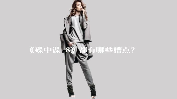 《碟中谍 8》都有哪些槽点?