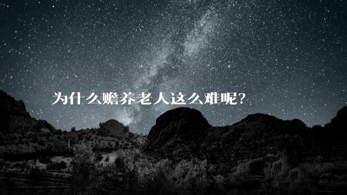 为什么赡养老人这么难呢?