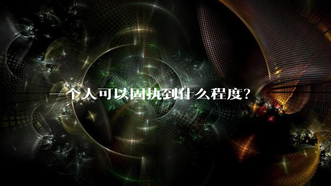 一个人可以固执到什么程度?