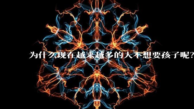 为什么现在越来越多的人不想要孩子呢?