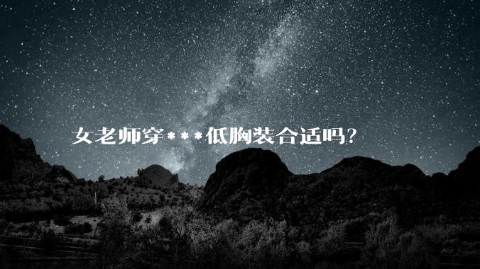 女老师穿***低胸装合适吗?