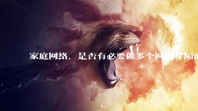 家庭网络,是否有必要做多个网段并隔离?