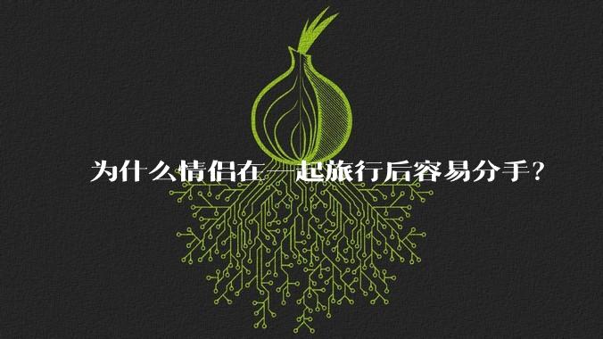 为什么情侣在一起旅行后容易分手?