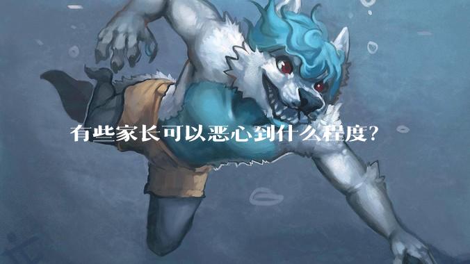 有些家长可以恶心到什么程度?