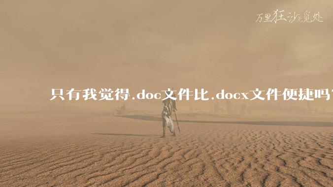 只有我觉得.doc文件比.docx文件便捷吗?