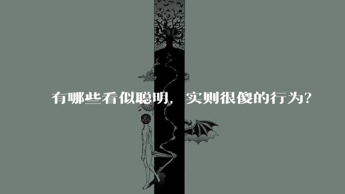 有哪些看似聪明,实则很傻的行为?