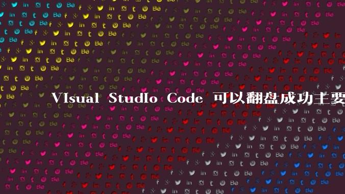 Visual Studio Code 可以翻盘成功主要是因为什么?