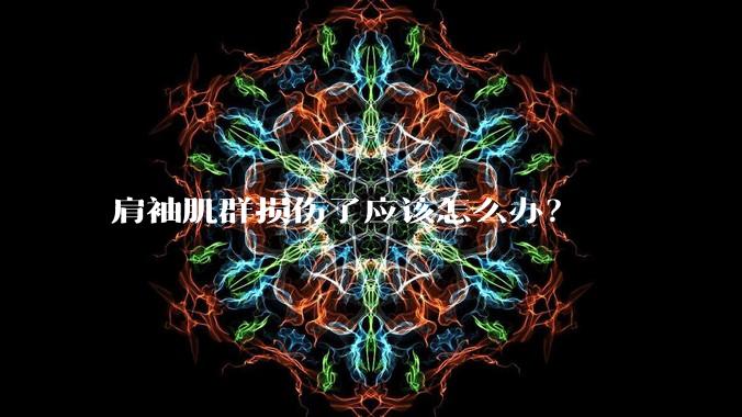 肩袖肌群损伤了应该怎么办?