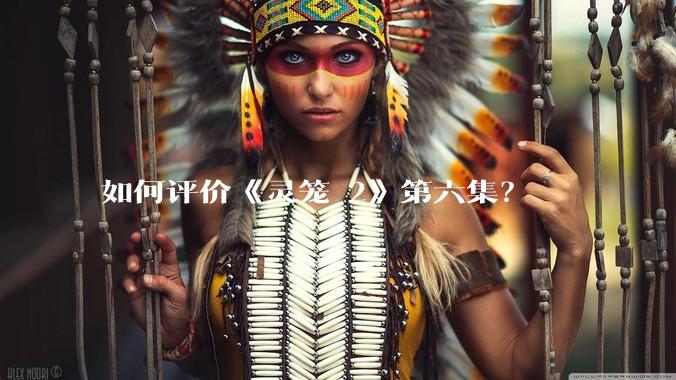 如何评价《灵笼 2》第六集?