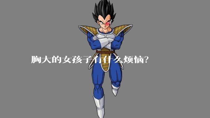 胸大的女孩子有什么烦恼?