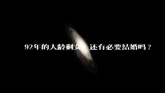 92年的大龄剩女,还有必要结婚吗?
