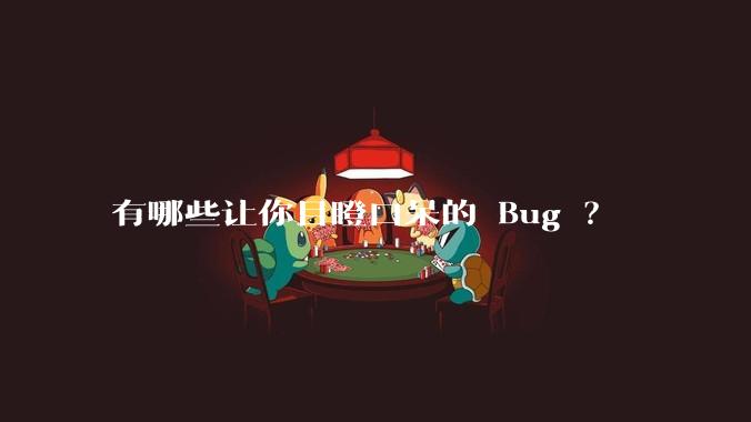 有哪些让你目瞪口呆的 Bug ?