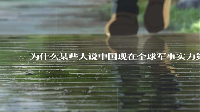 为什么某些人说中国现在全球军事实力第一,但包括中国人在内很多人不认可?