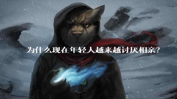 为什么现在年轻人越来越讨厌相亲?