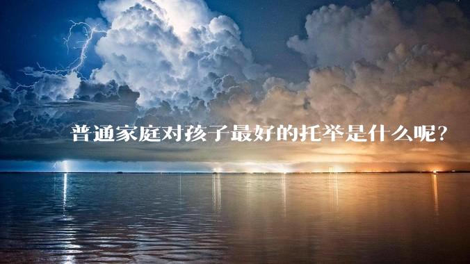 普通家庭对孩子最好的托举是什么呢?