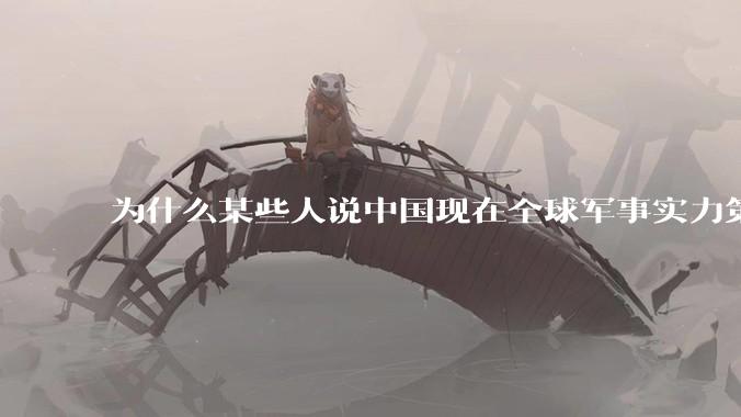 为什么某些人说中国现在全球军事实力第一,但包括中国人在内很多人不认可?