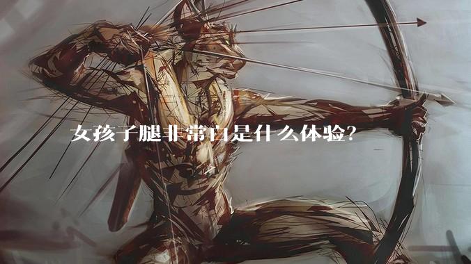女孩子腿非常白是什么体验?