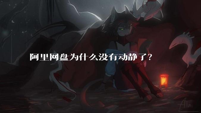 阿里网盘为什么没有动静了?