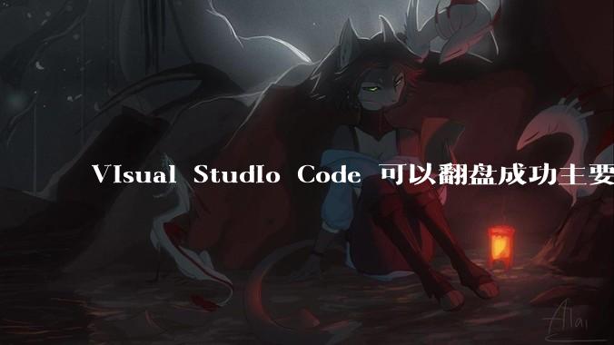 Visual Studio Code 可以翻盘成功主要是因为什么?