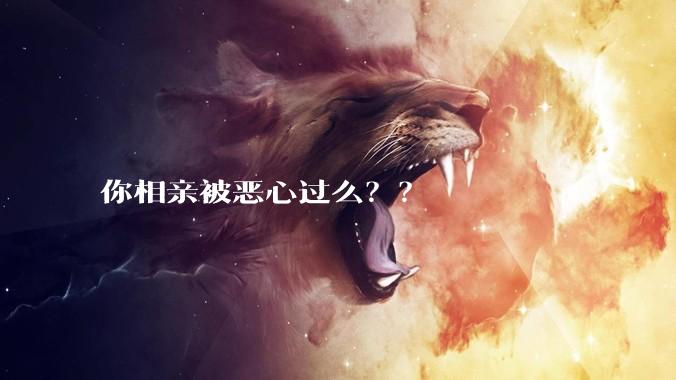 你相亲被恶心过么??