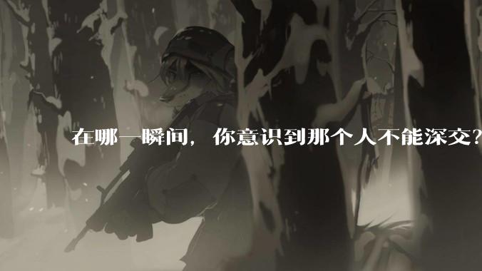 在哪一瞬间,你意识到那个人不能深交?
