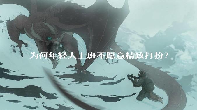 为何年轻人上班不愿意精致打扮?