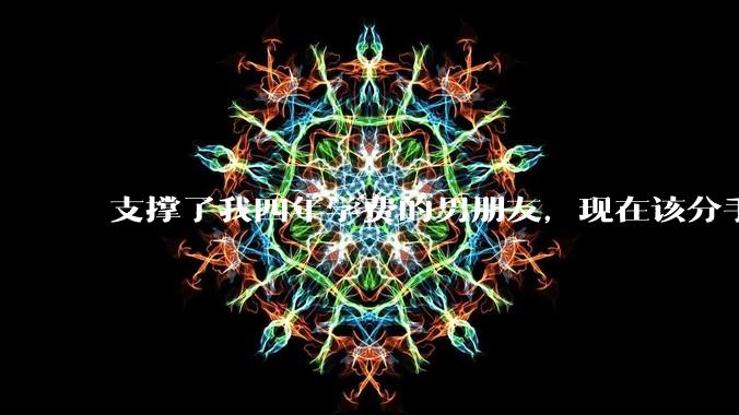 支撑了我四年学费的男朋友,现在该分手吗?