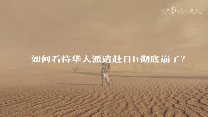 如何看待华人派遣赴日it彻底崩了?