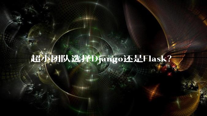 超小团队选择Django还是Flask?