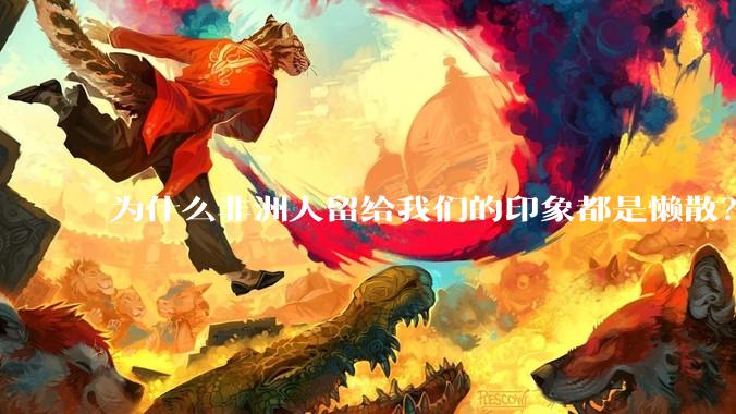 为什么非洲人留给我们的印象都是懒散?