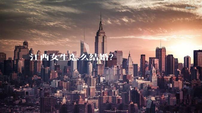 江西女生怎么结婚?