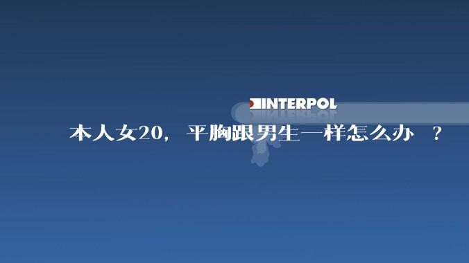 本人女20,平胸跟男生一样怎么办 ?