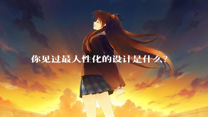 你见过最人性化的设计是什么?