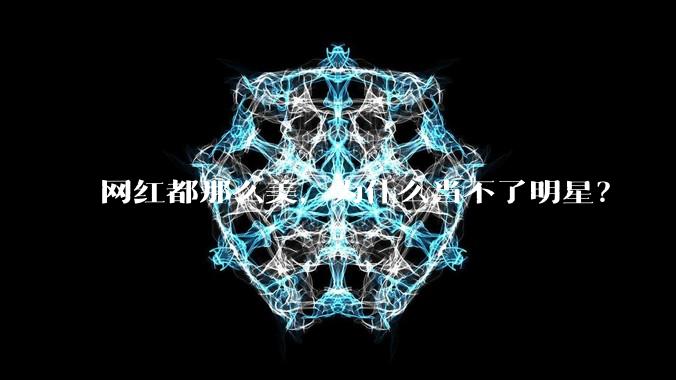 网红都那么美,为什么当不了明星?