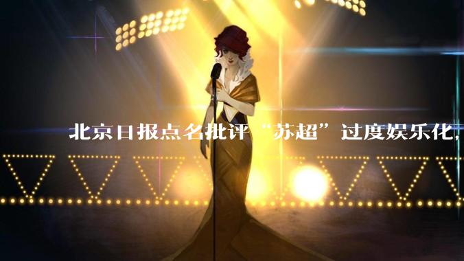 北京日报点名批评“苏超”过度娱乐化,它是否管的太宽了?为什么无良媒体不会被查封取缔?