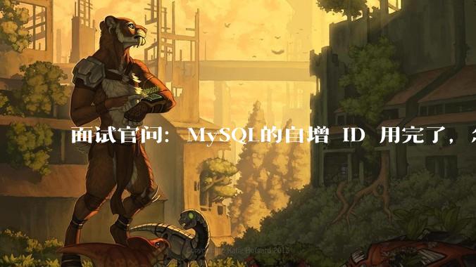面试官问:MySQL的自增 ID 用完了,怎么办?
