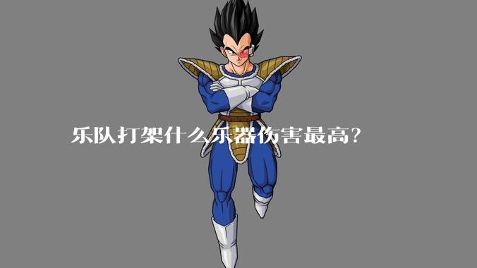 乐队打架什么乐器伤害最高?