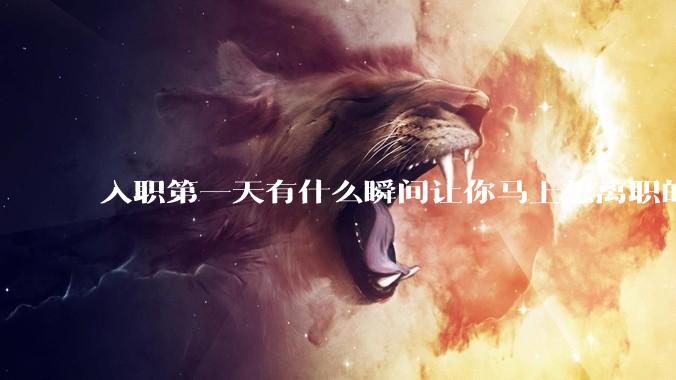 入职第一天有什么瞬间让你马上想离职的?