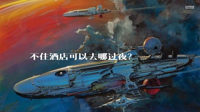 不住酒店可以去哪过夜?