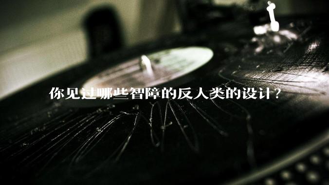 你见过哪些智障的反人类的设计?