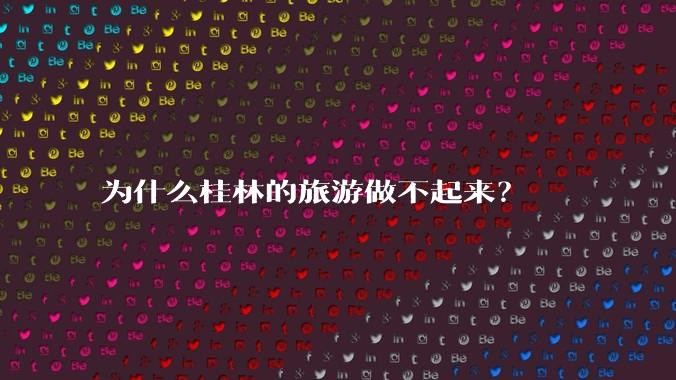为什么桂林的旅游做不起来?