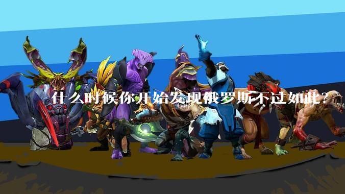 什么时候你开始发现俄罗斯不过如此?