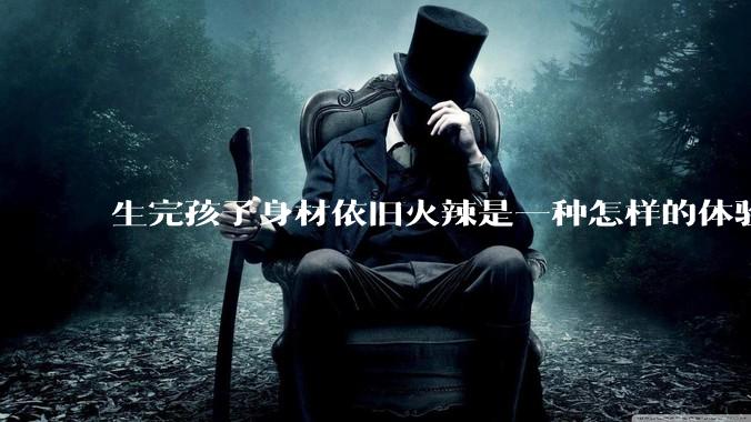 生完孩子身材依旧火辣是一种怎样的体验?