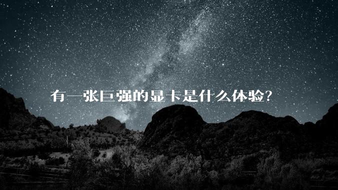 有一张巨强的显卡是什么体验?