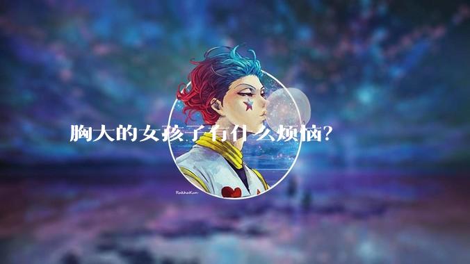 胸大的女孩子有什么烦恼?