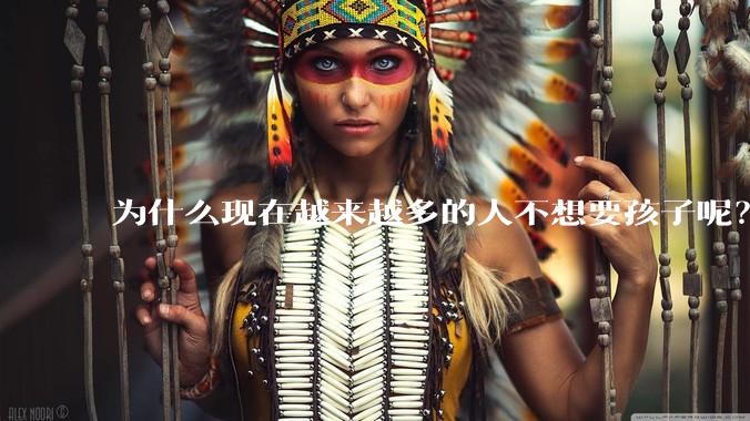 为什么现在越来越多的人不想要孩子呢?
