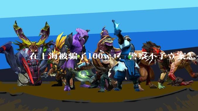 在上海被骗了100w+,警察不予立案怎么办?