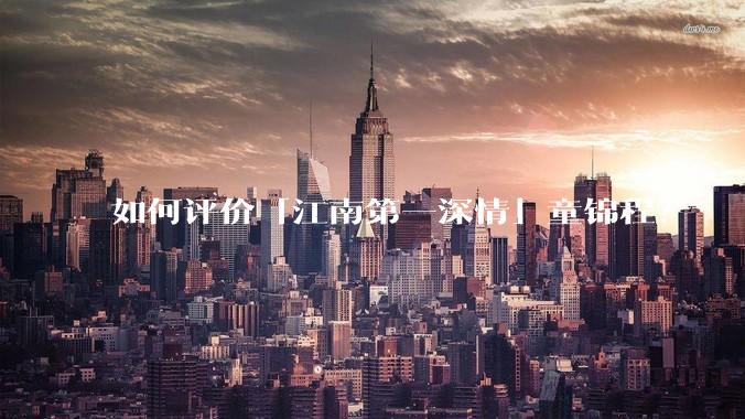 如何评价「江南第一深情」童锦程?