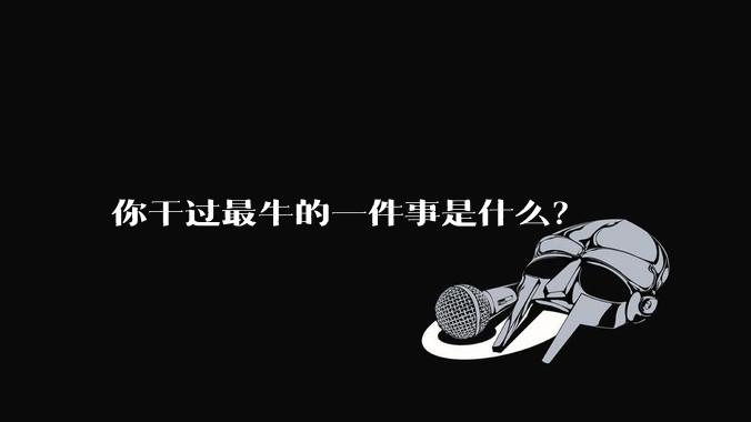 你干过最牛的一件事是什么?